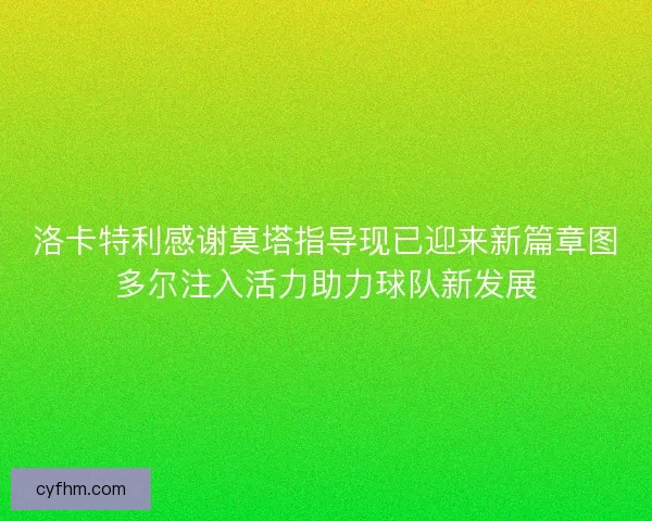 洛卡特利感谢莫塔指导现已迎来新篇章图多尔注入活力助力球队新发展