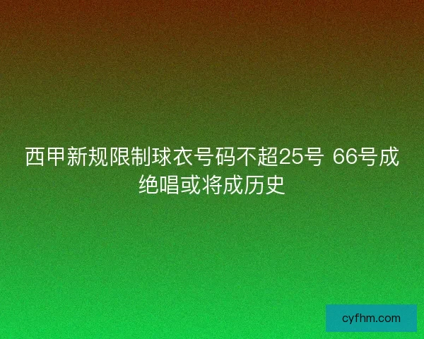 西甲新规限制球衣号码不超25号 66号成绝唱或将成历史