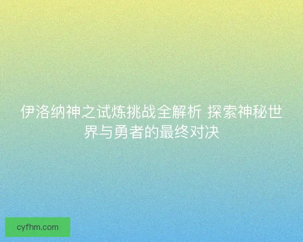 伊洛纳神之试炼挑战全解析 探索神秘世界与勇者的最终对决