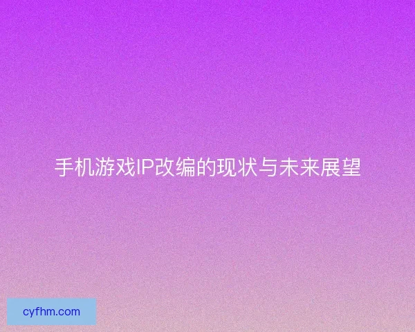 手机游戏IP改编的现状与未来展望