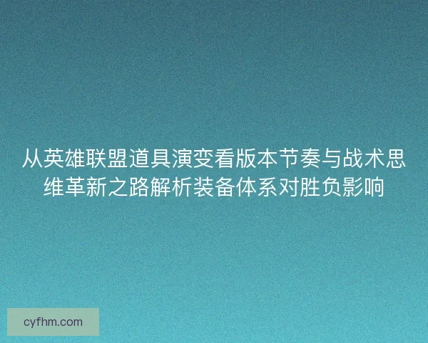 从英雄联盟道具演变看版本节奏与战术思维革新之路解析装备体系对胜负影响