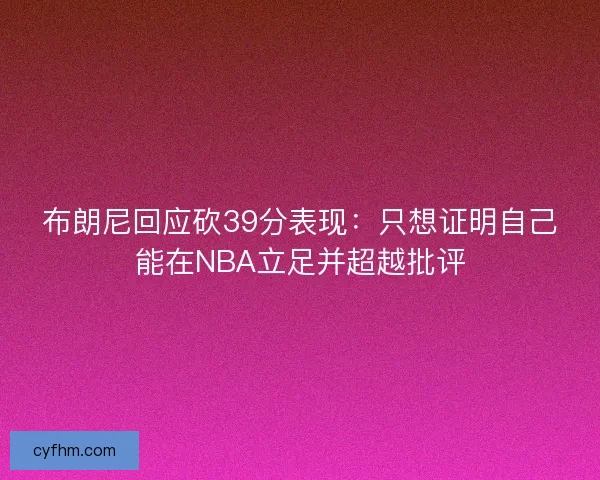 布朗尼回应砍39分表现：只想证明自己能在NBA立足并超越批评