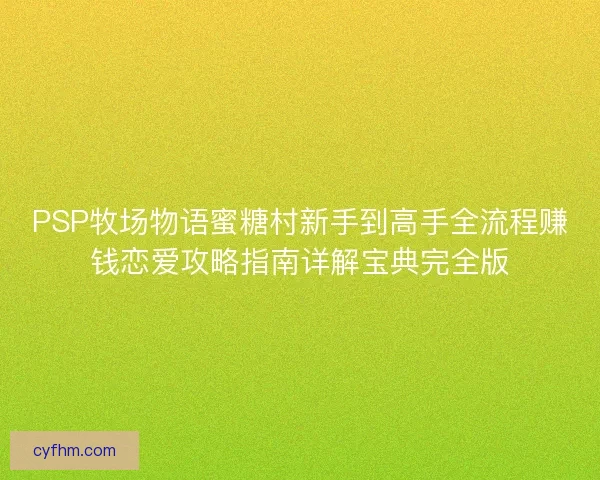PSP牧场物语蜜糖村新手到高手全流程赚钱恋爱攻略指南详解宝典完全版