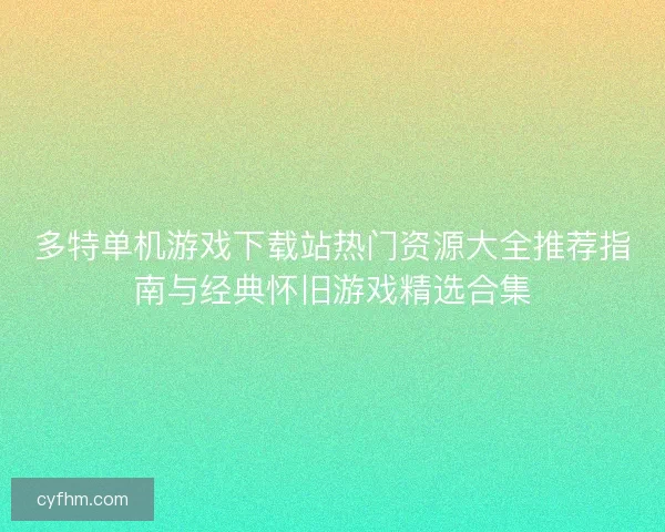 多特单机游戏下载站热门资源大全推荐指南与经典怀旧游戏精选合集