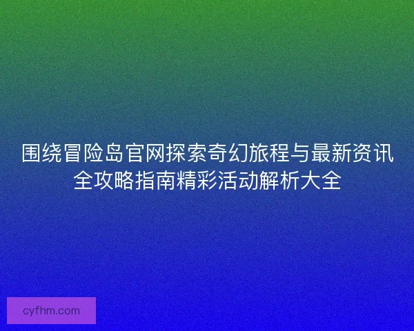 围绕冒险岛官网探索奇幻旅程与最新资讯全攻略指南精彩活动解析大全