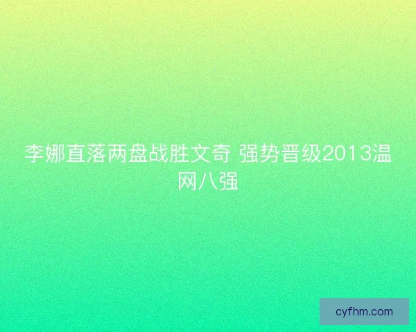 李娜直落两盘战胜文奇 强势晋级2013温网八强 李娜直落两盘战胜文奇 强势晋级2013温网八强