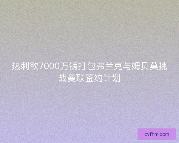 热刺欲7000万镑打包弗兰克与姆贝莫挑战曼联签约计划 热刺欲7000万镑打包弗兰克与姆贝莫挑战曼联签约计划