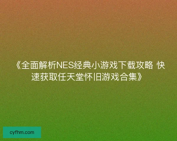 《全面解析NES经典小游戏下载攻略 快速获取任天堂怀旧游戏合集》