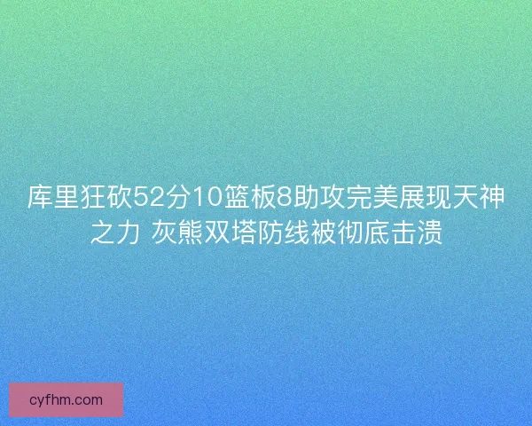库里狂砍52分10篮板8助攻完美展现天神之力 灰熊双塔防线被彻底击溃